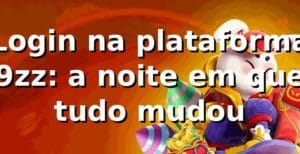 Login na plataforma 9zz: a noite em que tudo mudou 🎰