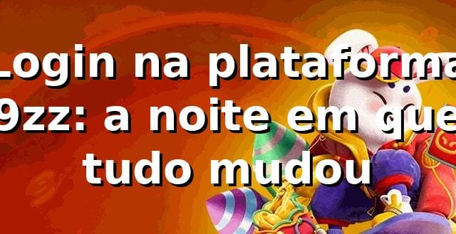 Login na plataforma 9zz: a noite em que tudo mudou 🎰